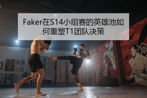 Faker在S14小组赛的英雄池如何重塑T1团队决策
